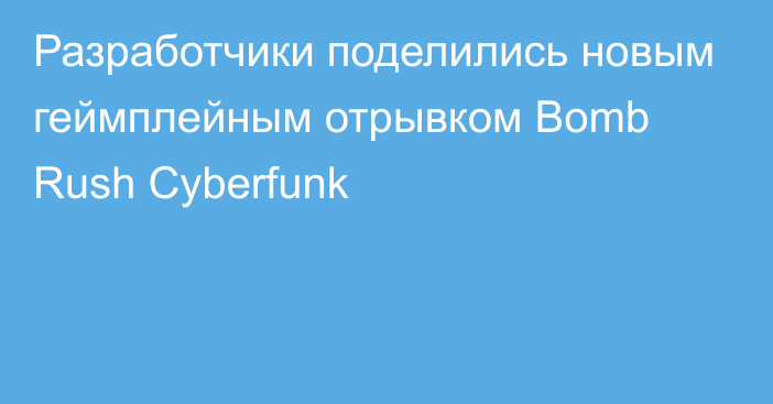 Разработчики поделились новым геймплейным отрывком Bomb Rush Cyberfunk