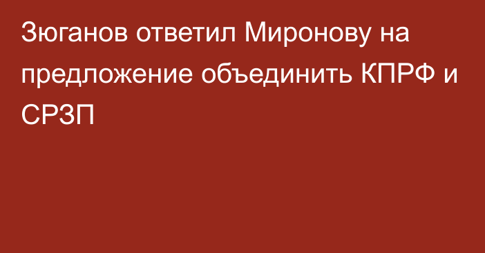 Зюганов ответил Миронову на предложение объединить КПРФ и СРЗП