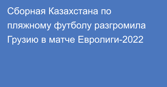 Сборная Казахстана по пляжному футболу разгромила Грузию в матче Евролиги-2022