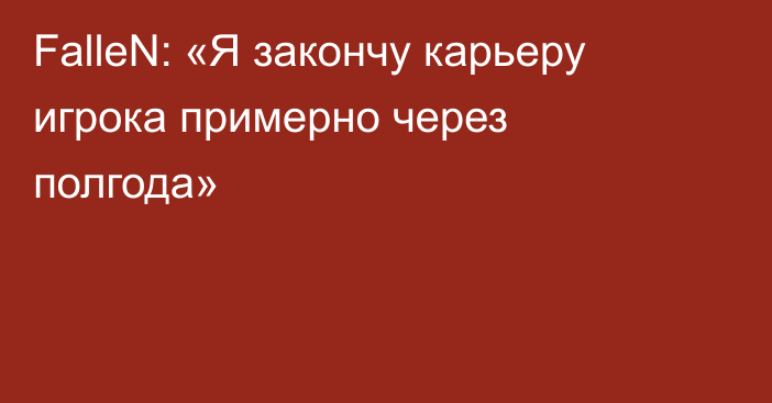 FalleN: «Я закончу карьеру игрока примерно через полгода»