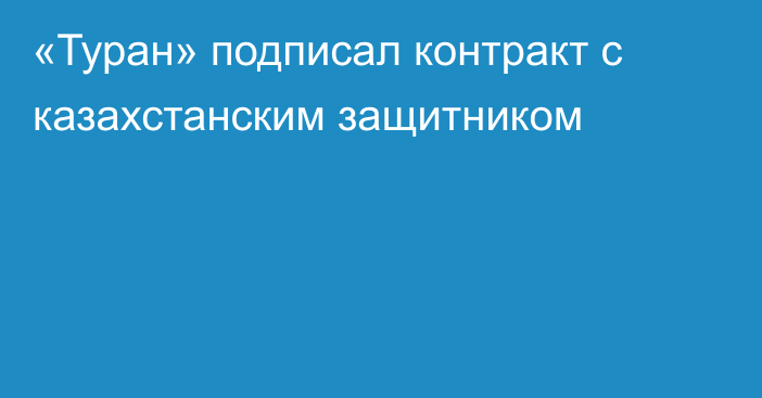 «Туран» подписал контракт с казахстанским защитником