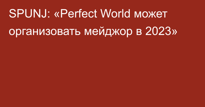 SPUNJ: «Perfect World может организовать мейджор в 2023»