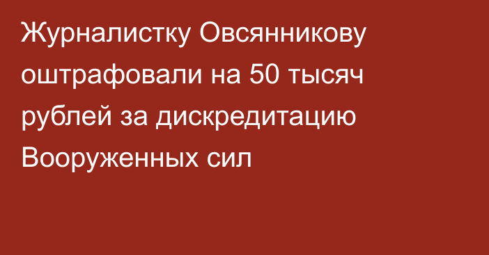 Журналистку Овсянникову оштрафовали на 50 тысяч рублей за дискредитацию Вооруженных сил