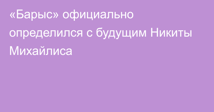 «Барыс» официально определился с будущим Никиты Михайлиса