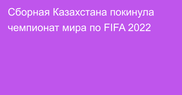 Сборная Казахстана покинула чемпионат мира по FIFA 2022