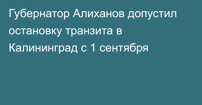 Губернатор Алиханов допустил остановку транзита в Калининград с 1 сентября