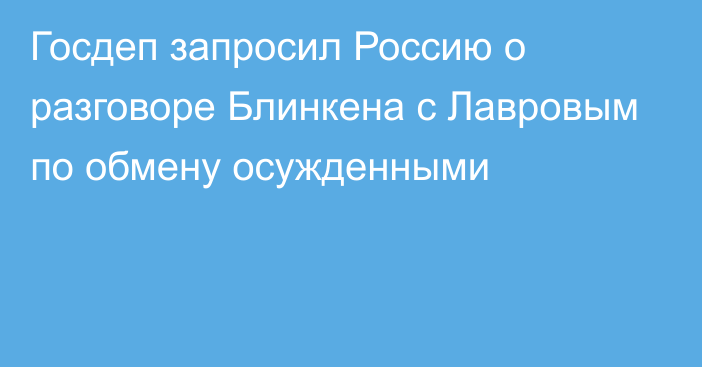Госдеп запросил Россию о разговоре Блинкена с Лавровым по обмену осужденными