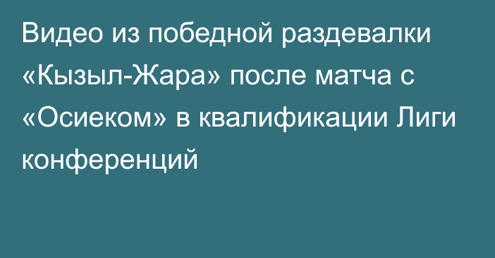 Видео из победной раздевалки «Кызыл-Жара» после матча с «Осиеком» в квалификации Лиги конференций