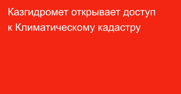 Казгидромет открывает доступ к Климатическому кадастру