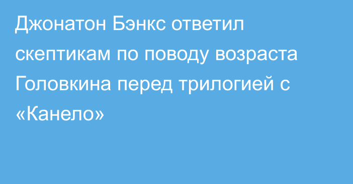 Джонатон Бэнкс ответил скептикам по поводу возраста Головкина перед трилогией с «Канело»