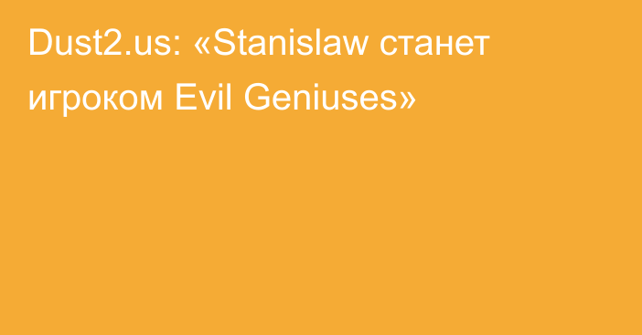 Dust2.us: «Stanislaw станет игроком Evil Geniuses»