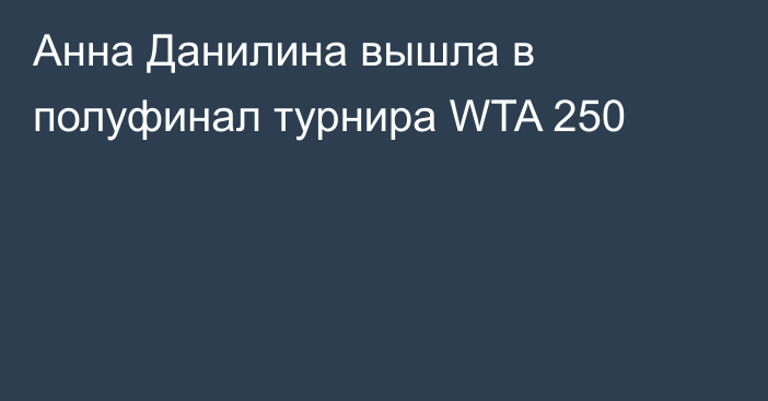 Анна Данилина вышла в полуфинал турнира WTA 250