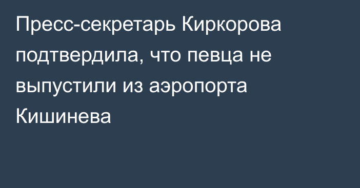 Пресс-секретарь Киркорова подтвердила, что певца не выпустили из аэропорта Кишинева