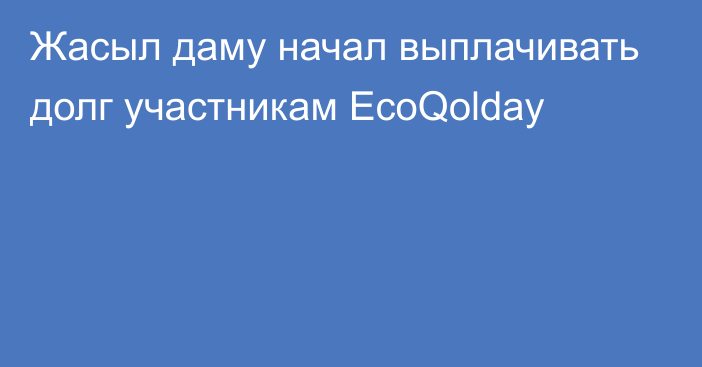 Жасыл даму начал выплачивать долг участникам EcoQolday