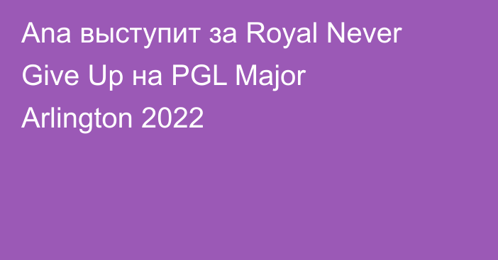 Ana выступит за Royal Never Give Up на PGL Major Arlington 2022