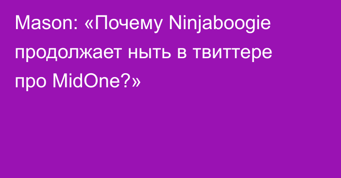 Mason: «Почему Ninjaboogie продолжает ныть в твиттере про MidOne?»