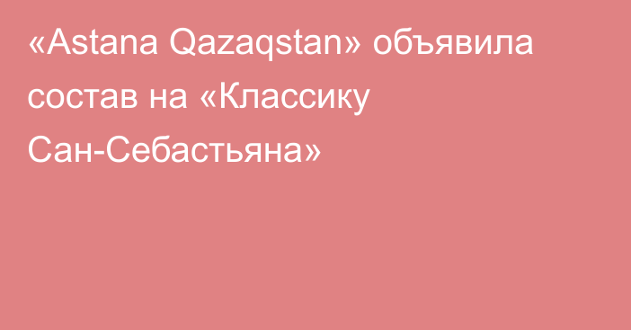 «Astana Qazaqstan» объявила состав на «Классику Сан-Себастьяна»