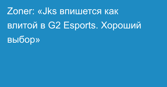 Zoner: «Jks впишется как влитой в G2 Esports. Хороший выбор»