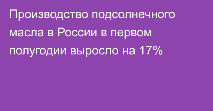 Производство подсолнечного масла в России в первом полугодии выросло на 17%