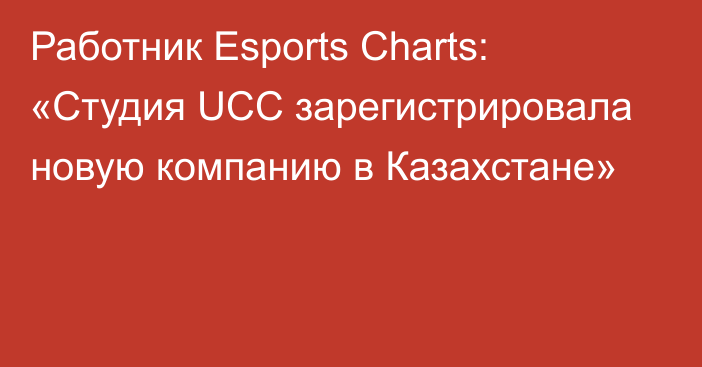 Работник Esports Charts: «Студия UCC зарегистрировала новую компанию в Казахстане»