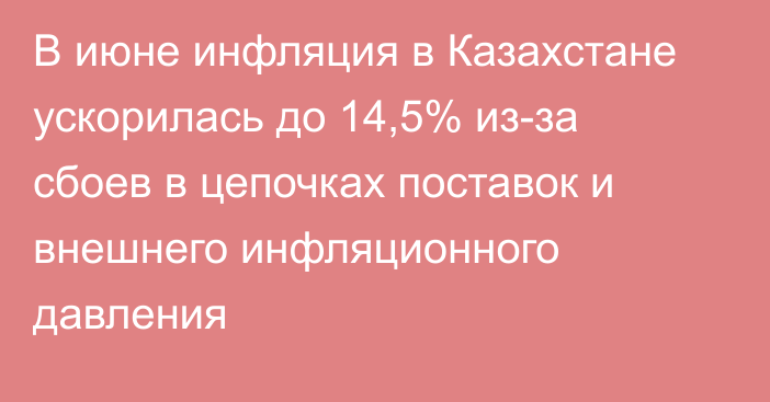В июне инфляция в Казахстане ускорилась до 14,5% из-за сбоев в цепочках поставок и внешнего инфляционного давления