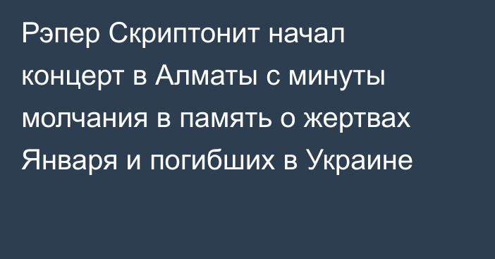 Рэпер Скриптонит начал концерт в Алматы с минуты молчания в память о жертвах Января и погибших в Украине