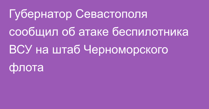 Губернатор Севастополя сообщил об атаке беспилотника ВСУ на штаб Черноморского флота