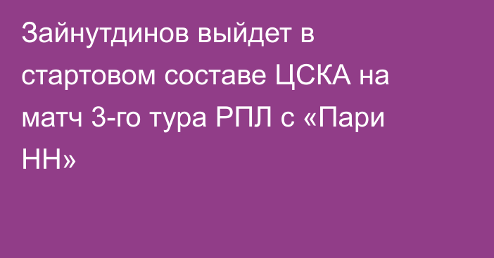Зайнутдинов выйдет в стартовом составе ЦСКА на матч 3-го тура РПЛ с «Пари НН»