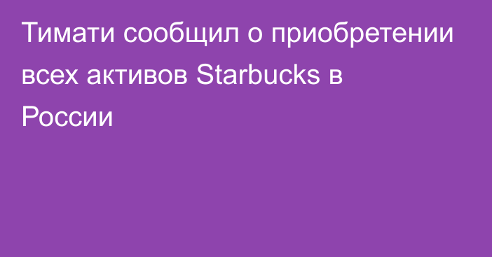 Тимати сообщил о приобретении всех активов Starbucks в России