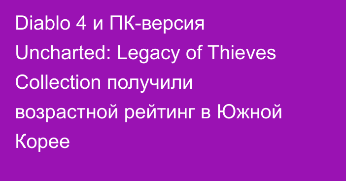 Diablo 4 и ПК-версия Uncharted: Legacy of Thieves Collection получили возрастной рейтинг в Южной Корее