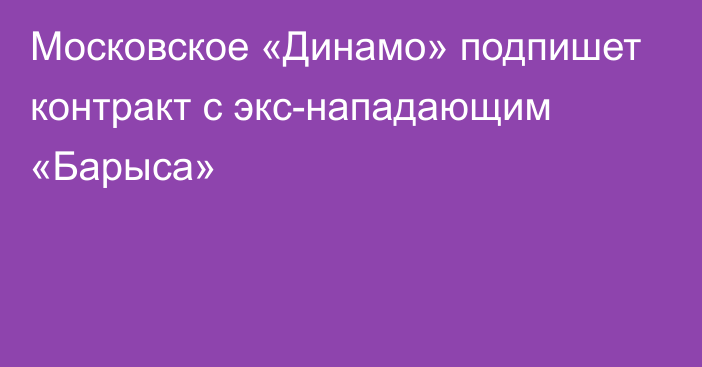 Московское «Динамо» подпишет контракт с экс-нападающим «Барыса»