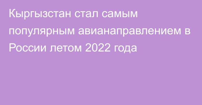 Кыргызстан стал самым популярным авианаправлением в России летом 2022 года