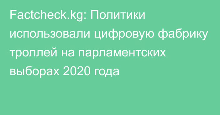 Factcheck.kg: Политики использовали цифровую фабрику троллей на парламентских выборах 2020 года