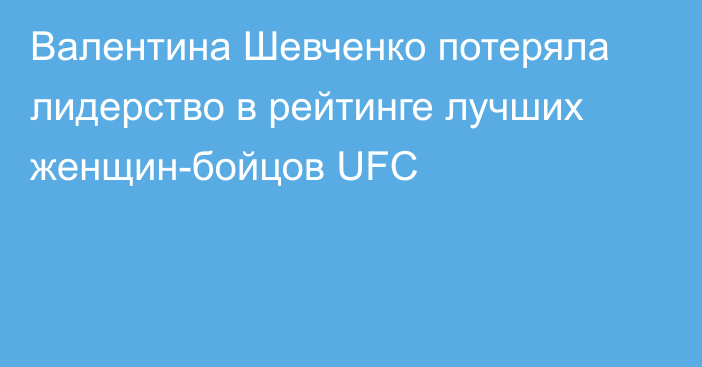 Валентина Шевченко потеряла лидерство в рейтинге лучших женщин-бойцов UFC