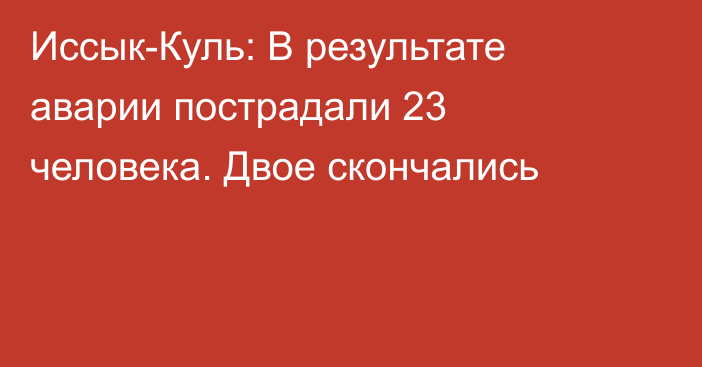 Иссык-Куль: В результате аварии пострадали 23 человека. Двое скончались
