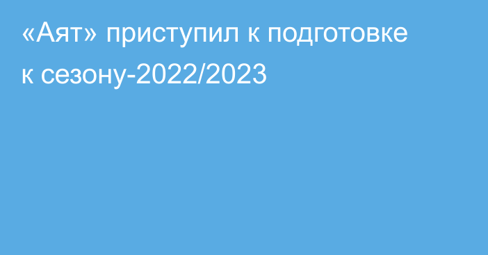«Аят» приступил к подготовке к сезону-2022/2023