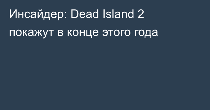 Инсайдер: Dead Island 2 покажут в конце этого года