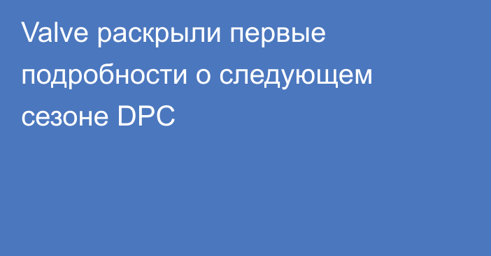 Valve раскрыли первые подробности о следующем сезоне DPC