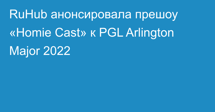 RuHub анонсировала прешоу «Homie Cast» к PGL Arlington Major 2022