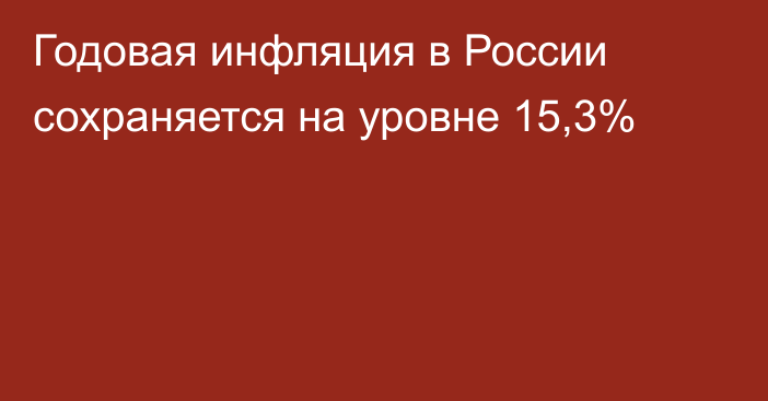 Годовая инфляция в России сохраняется на уровне 15,3% 