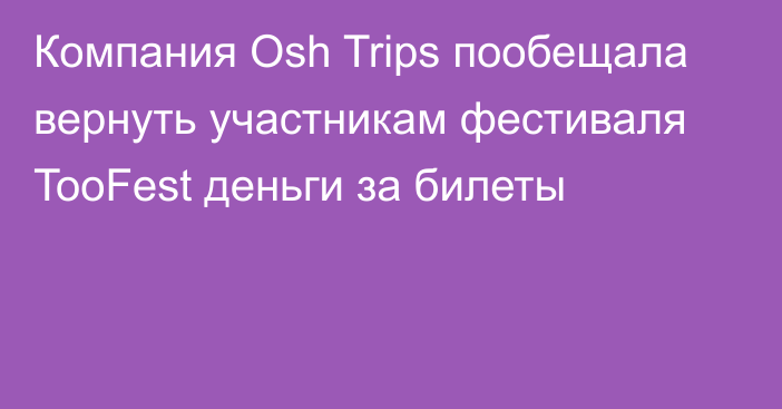 Компания Osh Trips пообещала вернуть участникам фестиваля TooFest деньги за билеты