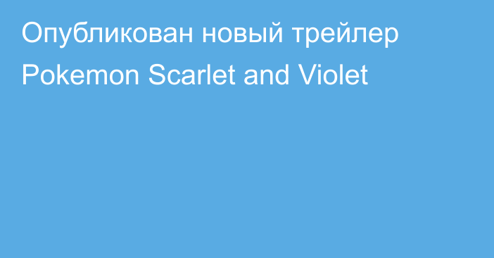 Опубликован новый трейлер Pokemon Scarlet and Violet