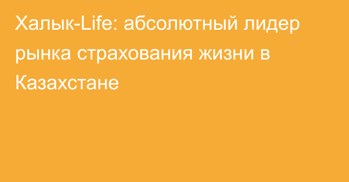 Халык-Life: абсолютный лидер рынка страхования жизни в Казахстане