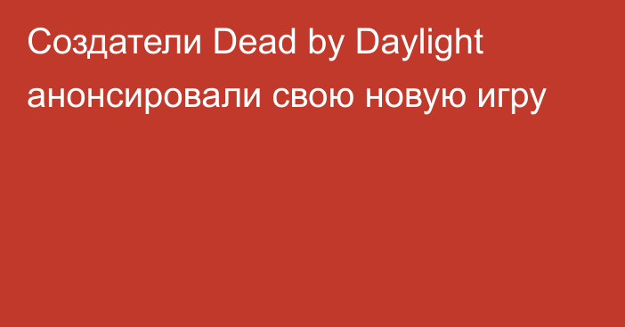 Создатели Dead by Daylight анонсировали свою новую игру