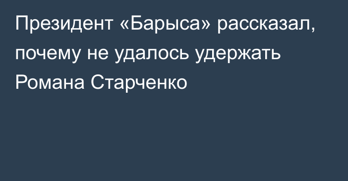 Президент «Барыса» рассказал, почему не удалось удержать Романа Старченко