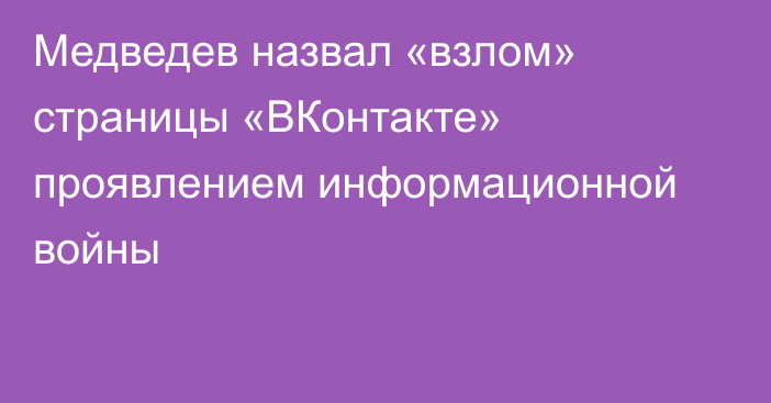 Медведев назвал «взлом» страницы «ВКонтакте» проявлением информационной войны