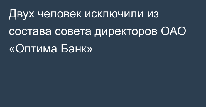 Двух человек исключили из состава совета директоров ОАО «Оптима Банк»