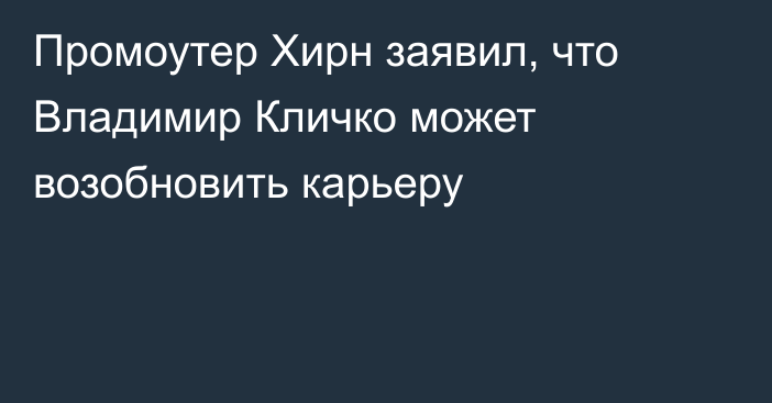 Промоутер Хирн заявил, что Владимир Кличко может возобновить карьеру
