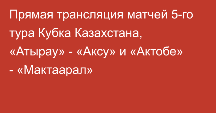 Прямая трансляция матчей 5-го тура Кубка Казахстана, «Атырау» - «Аксу» и «Актобе» - «Мактаарал»