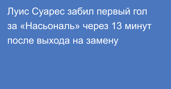 Луис Суарес забил первый гол за «Насьональ» через 13 минут после выхода на замену